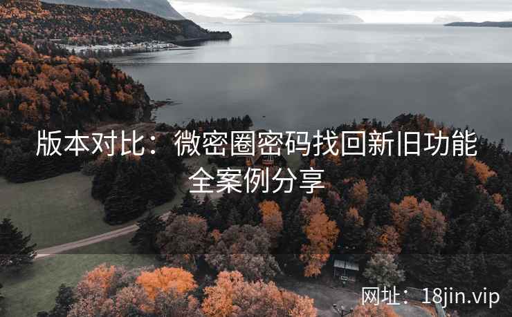 版本对比：微密圈密码找回新旧功能全案例分享