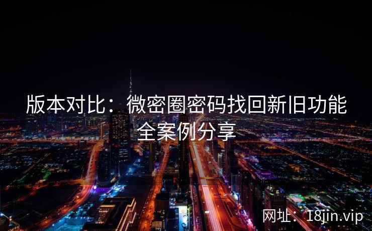 版本对比：微密圈密码找回新旧功能全案例分享