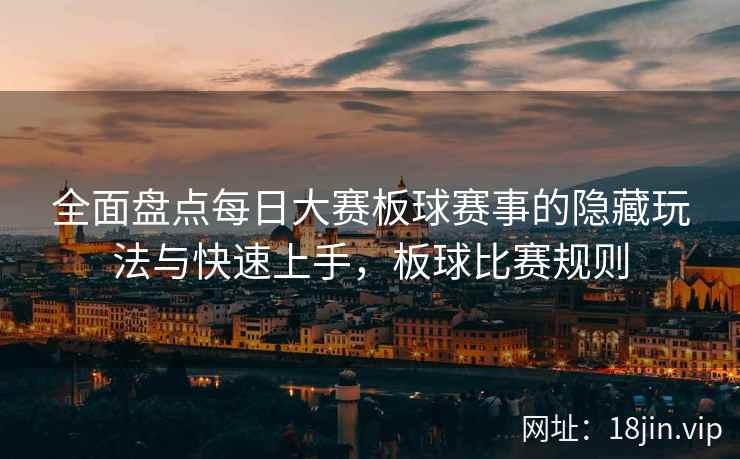 全面盘点每日大赛板球赛事的隐藏玩法与快速上手，板球比赛规则