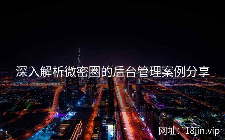 深入解析微密圈的后台管理案例分享